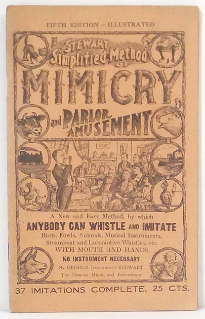 Item #40778 The Stewart Simplified Method of Mimicry and Parlour Amusement. A New and Easy Method, by which Anybody can Whistle and Imitate Birds, Fowls, Animals, Musical Instruments, Steamboat and Locomotive Whistles, etc. with Mouth and Hands. No Instrument Necessary. George "steamboat" STEWART.