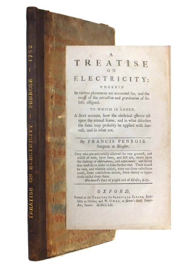 Item #43244 A Treatise on Electricity, Wherein its various phaenomena are accounted for, and the cause of the attraction and gravitation of solids, assigned. To which is added a short account, how the electrical effluvia act upon the animal frame, and in what disorders the same may probably be applied with success and in what not. Francis PENROSE.