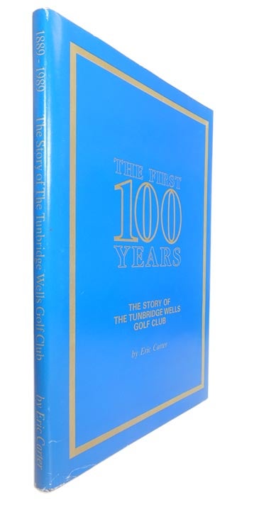 Item #45564 The First 100 Years: The Story of the Tunbridge Wells Golf Club. Eric CARTER.