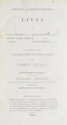 Literary and Characteristical Lives of John Gregory, M.D., Henry Home, Lord Kame, David Hume, Esq., and Adam Smith, L.L.D. To which are added a Dissertation on Public Spirit; and Three Essays.