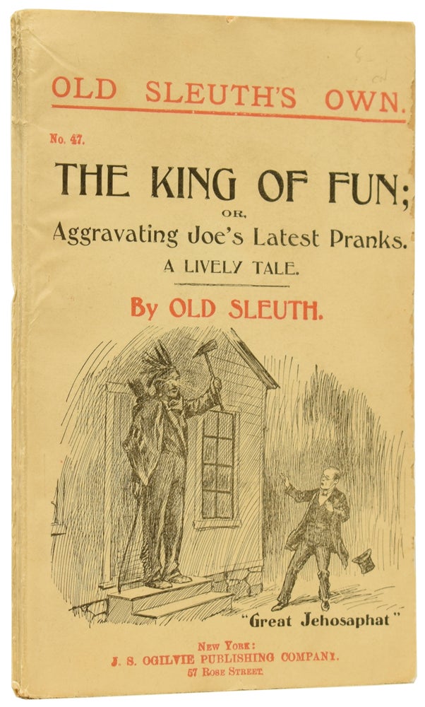 Item #60312 The King of Fun; or, Aggravating Joe's Latest Pranks. A Lively Tale. Old Sleuth's Own No.47. OLD SLEUTH, Harlan Page HASLEY.