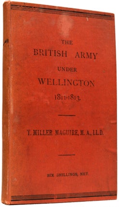 Item #65589 The British Army Under Wellington 1811-1813. A Summary. Thomas Miller MAGUIRE