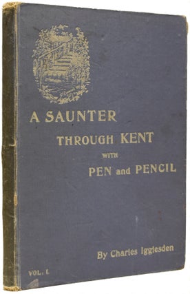 Item #67486 A Saunter Through Kent with Pen and Pencil. Volume I. Charles IGGLESDEN, X. WILLIS