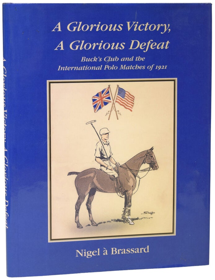 Item #75684 A Glorious Victory, A Glorious Defeat: Buck's Club and the International Polo Matches of 1921. Nigel A. BRASSARD.