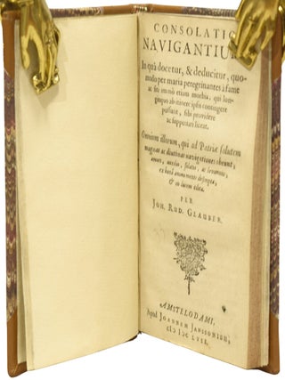 Consolatio Navigantium [Consolation for Voyagers]: in qu&acirc; docetur, & deducitur, quomodo per maria pereginantes &agrave; fame ac siti imm&ograve; etiam morbis, qui longinquo ab itinere ipsis contingere possunt, sibi providere ac suppetiari liceat. Omnium illorum, qui ad patri&aelig; salutem magnas ac diutinas navigationes obeunt, amori, auxilio, solatio, ac levamini, ex bon&acirc; animi mente descripta, & in lucem edita.